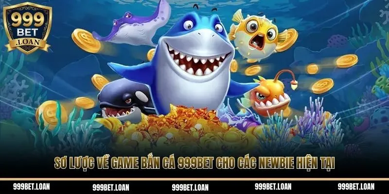 Sơ lược về game bắn cá 999Bet cho các newbie hiện tại