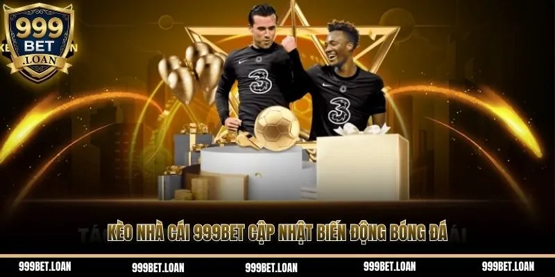 Kèo nhà cái 999bet cập nhật biến động bóng đá
