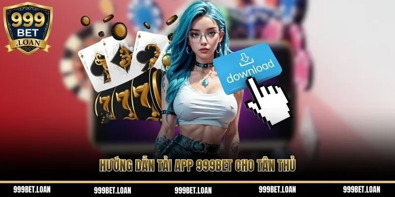 Hướng dẫn tải app 999Bet cho tân thủ