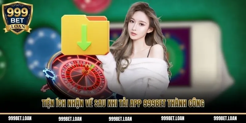 Tiện ích nhận về sau khi tải app 999Bet thành công